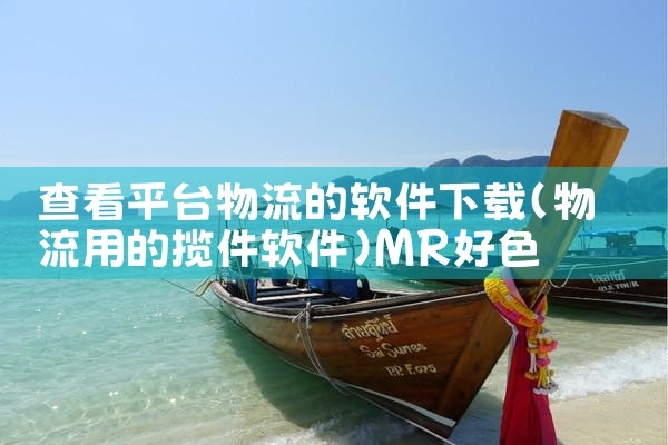 查看平台物流的软件下载|MR好色