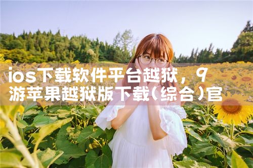 ios下载软件平台越狱|欲漫涩