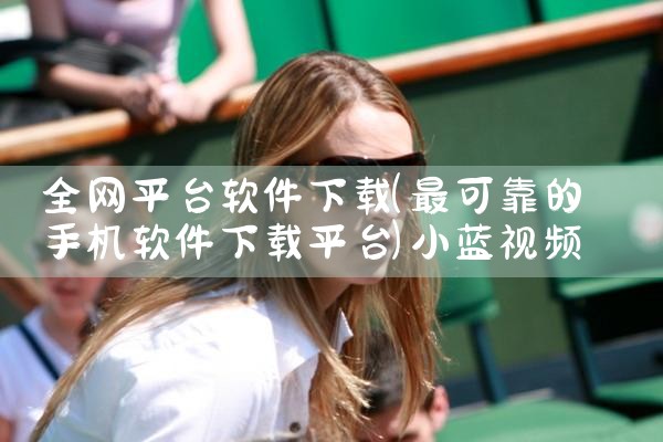 全网平台软件下载|小蓝视频