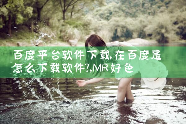 百度平台软件下载|MR好色