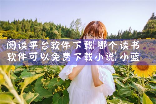 阅读平台软件下载|小蓝视频