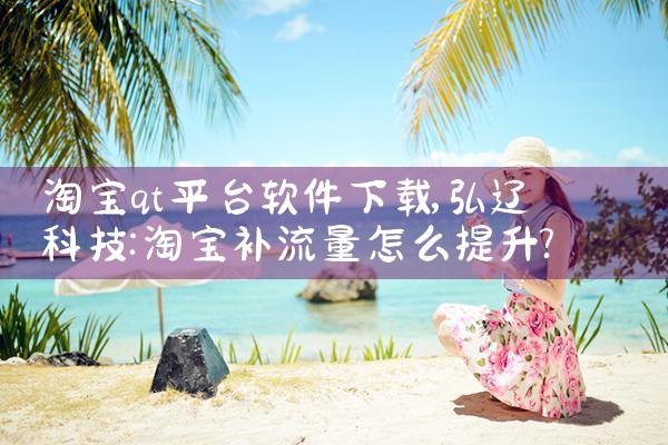 淘宝qt平台软件下载|欲漫涩
