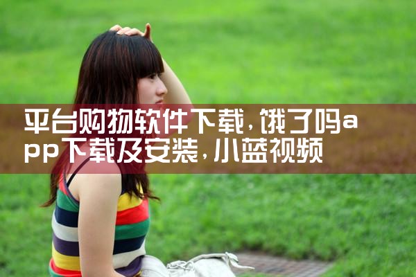 平台购物软件下载|小蓝视频