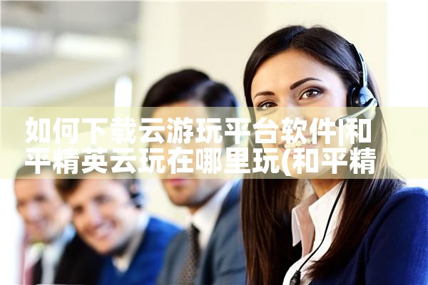 如何下载云游玩平台软件|MR好色