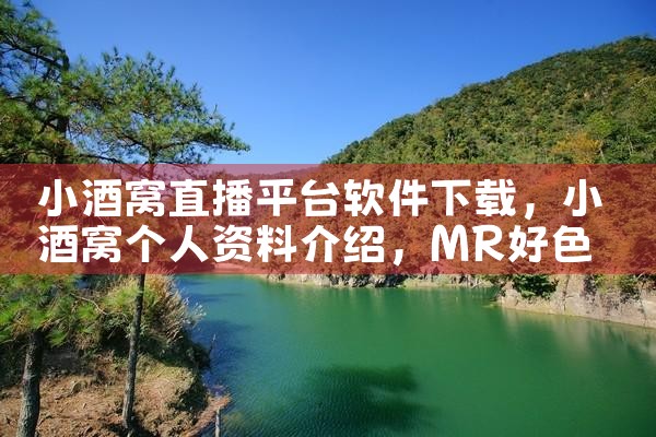 小酒窝直播平台软件下载|MR好色