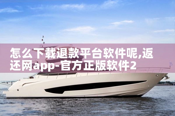 怎么下载退款平台软件呢|糖心Vlog
